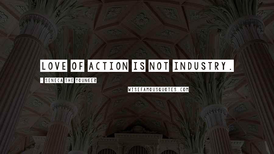Seneca The Younger Quotes: Love of action is not industry.