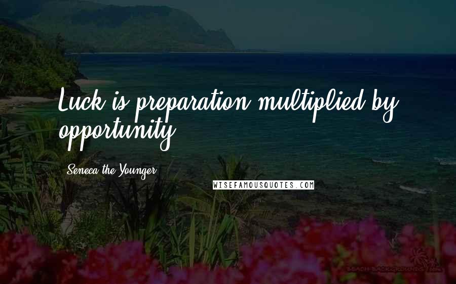 Seneca The Younger Quotes: Luck is preparation multiplied by opportunity.