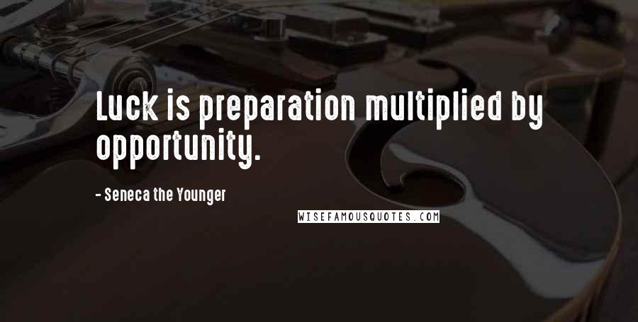 Seneca The Younger Quotes: Luck is preparation multiplied by opportunity.
