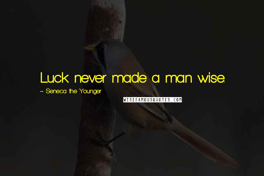 Seneca The Younger Quotes: Luck never made a man wise.