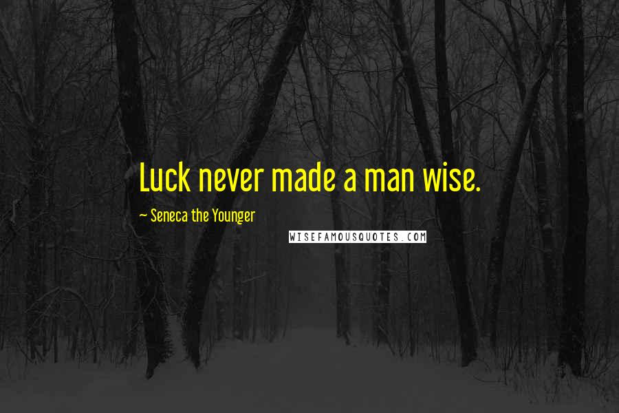 Seneca The Younger Quotes: Luck never made a man wise.