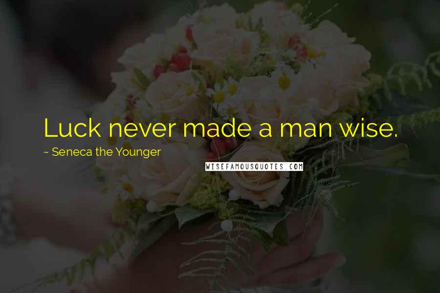 Seneca The Younger Quotes: Luck never made a man wise.