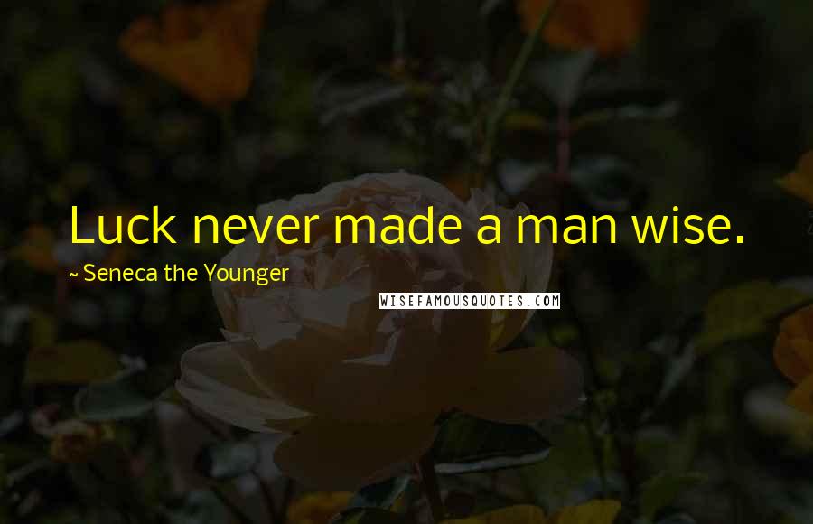 Seneca The Younger Quotes: Luck never made a man wise.