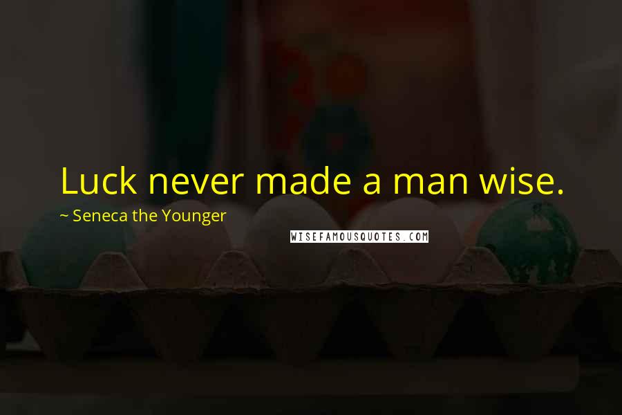 Seneca The Younger Quotes: Luck never made a man wise.