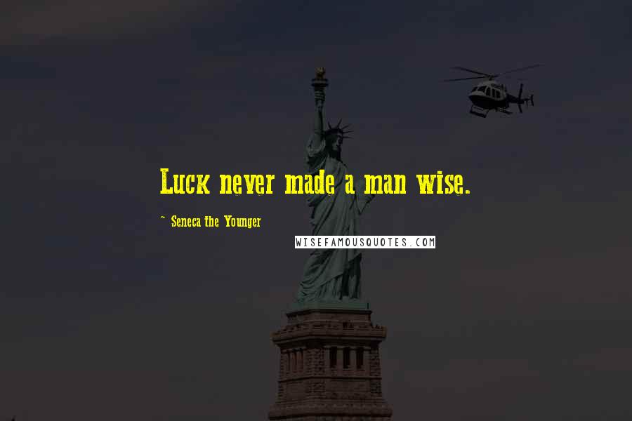 Seneca The Younger Quotes: Luck never made a man wise.