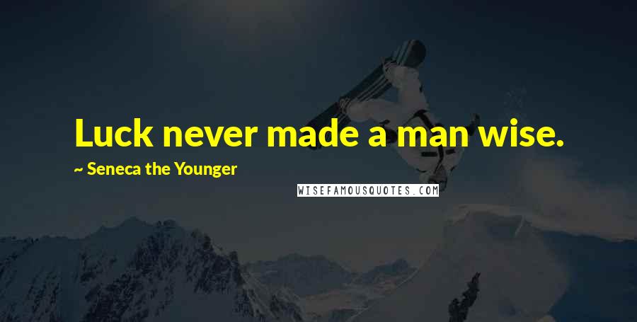 Seneca The Younger Quotes: Luck never made a man wise.