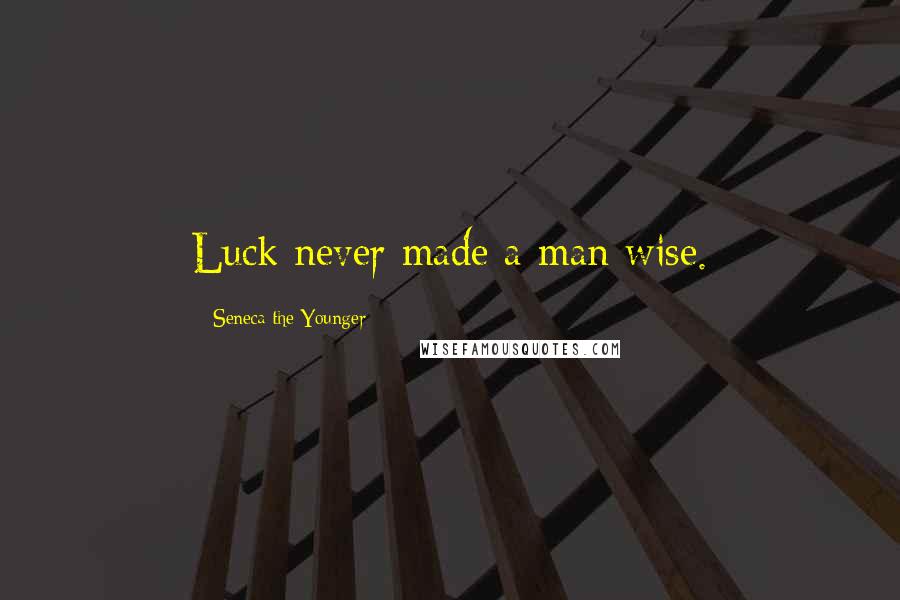 Seneca The Younger Quotes: Luck never made a man wise.