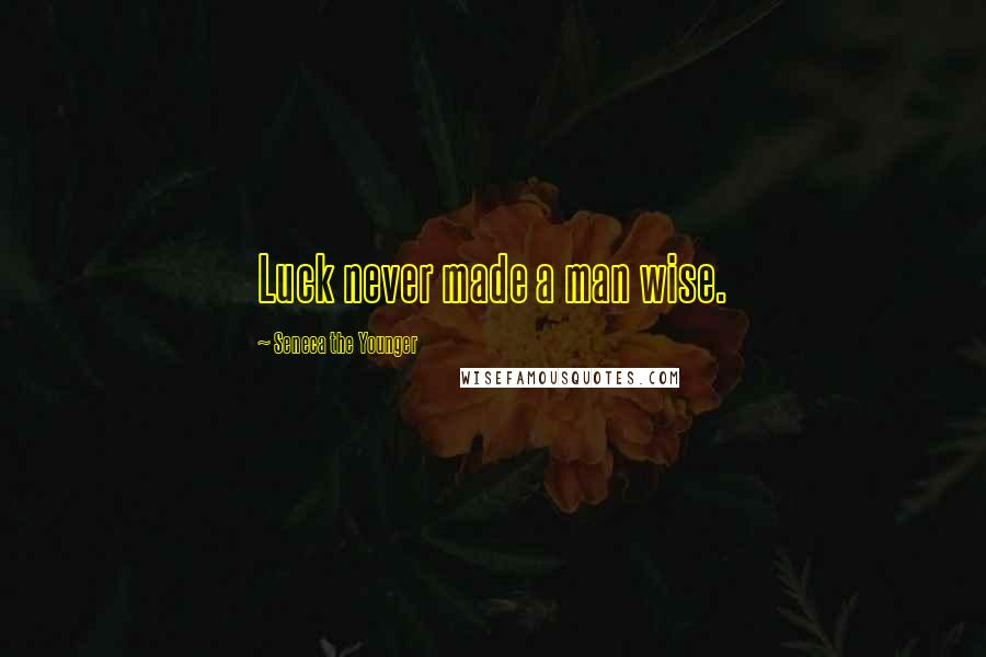 Seneca The Younger Quotes: Luck never made a man wise.