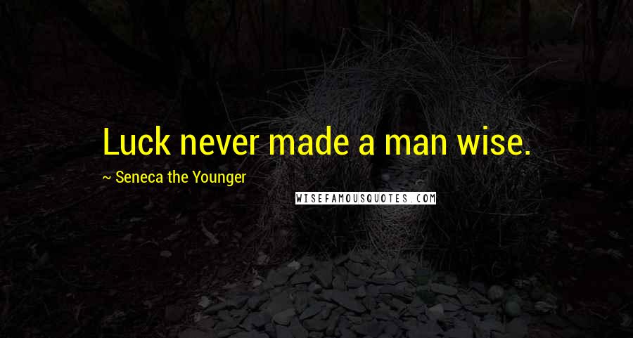 Seneca The Younger Quotes: Luck never made a man wise.