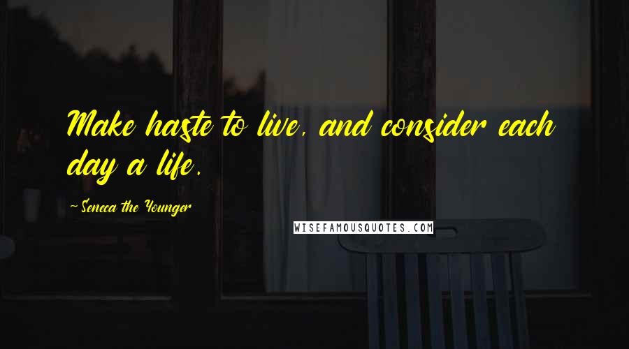 Seneca The Younger Quotes: Make haste to live, and consider each day a life.