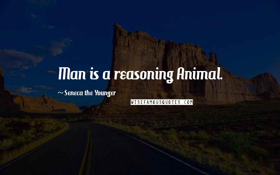 Seneca The Younger Quotes: Man is a reasoning Animal.