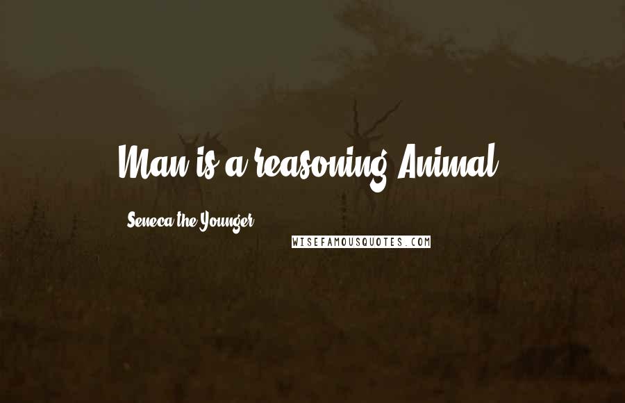 Seneca The Younger Quotes: Man is a reasoning Animal.