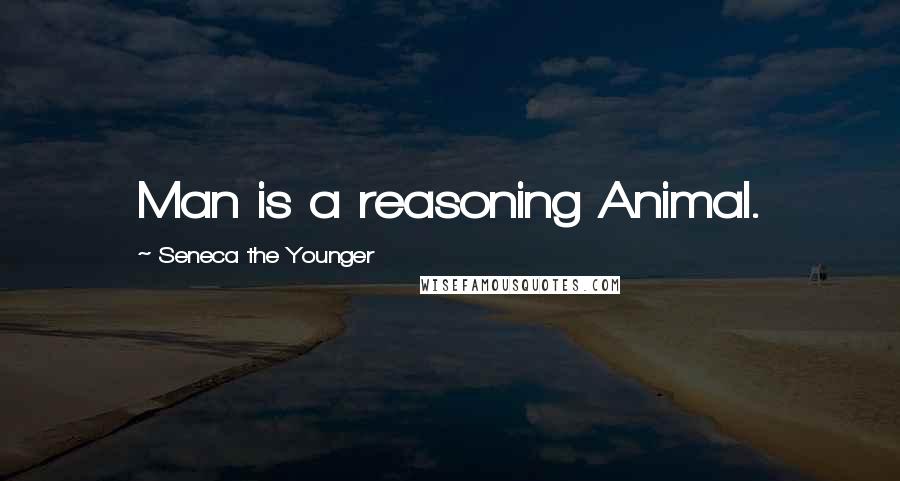 Seneca The Younger Quotes: Man is a reasoning Animal.