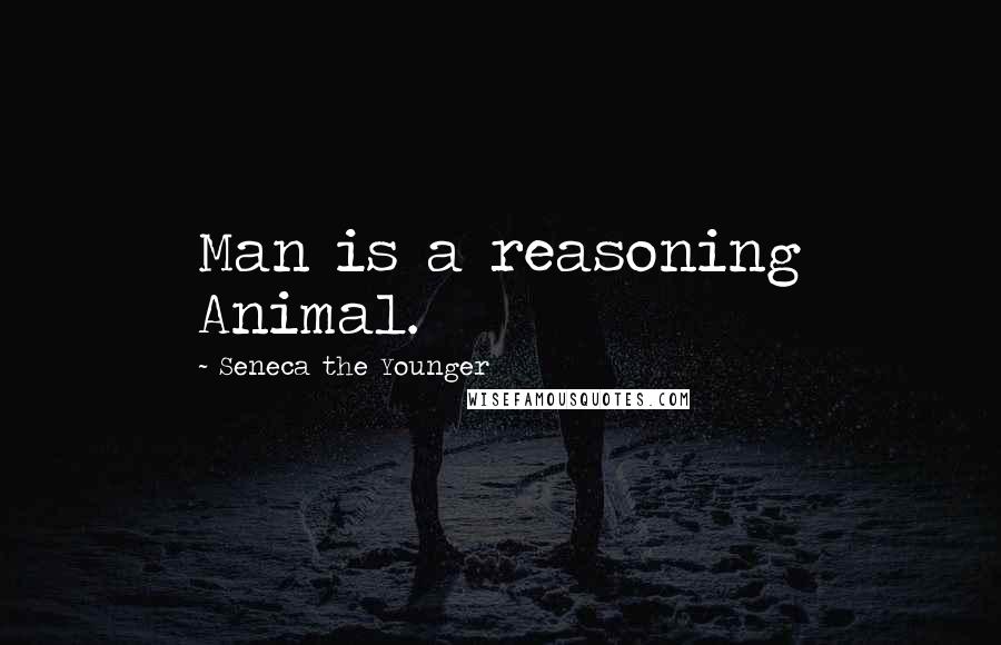 Seneca The Younger Quotes: Man is a reasoning Animal.