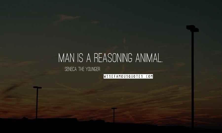 Seneca The Younger Quotes: Man is a reasoning Animal.