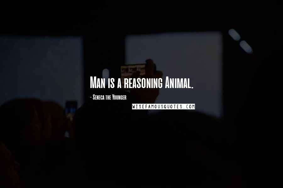 Seneca The Younger Quotes: Man is a reasoning Animal.
