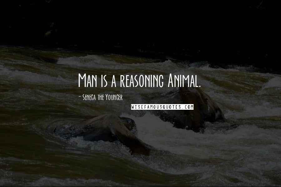 Seneca The Younger Quotes: Man is a reasoning Animal.