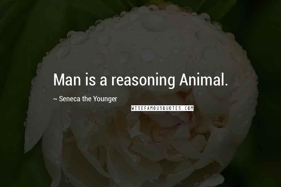 Seneca The Younger Quotes: Man is a reasoning Animal.