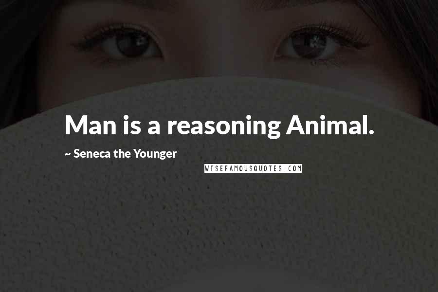 Seneca The Younger Quotes: Man is a reasoning Animal.