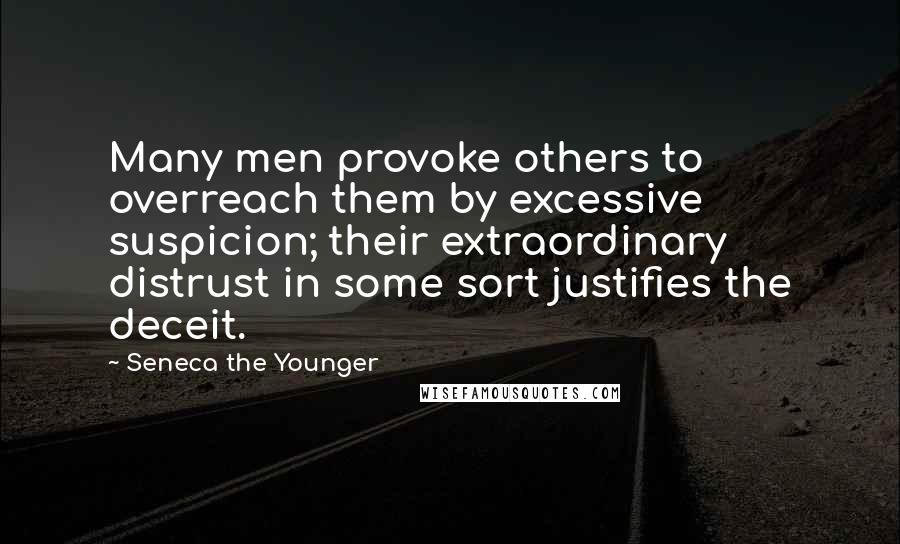 Seneca The Younger Quotes: Many men provoke others to overreach them by excessive suspicion; their extraordinary distrust in some sort justifies the deceit.