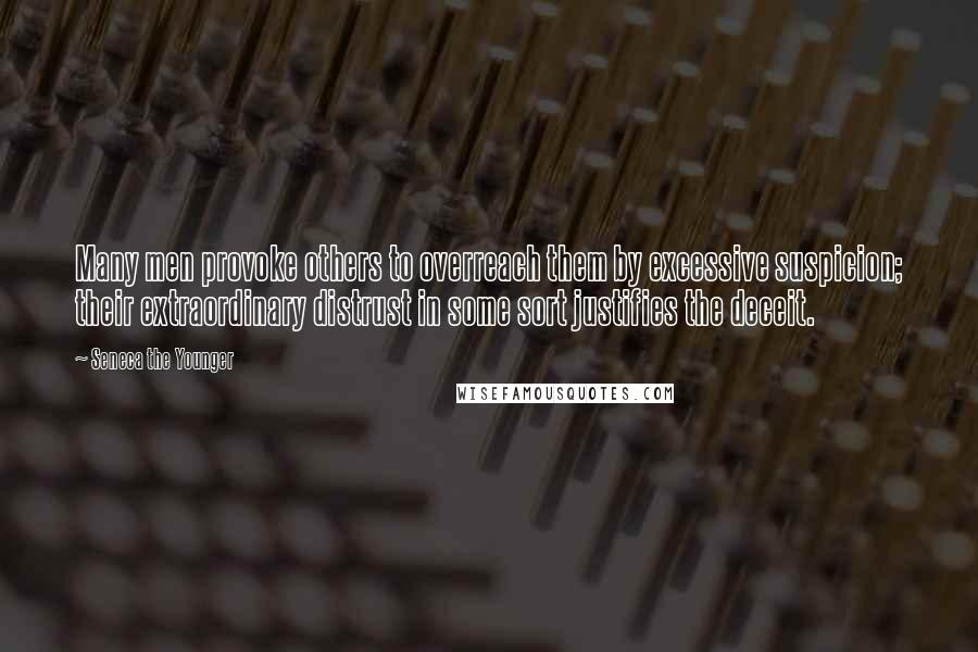 Seneca The Younger Quotes: Many men provoke others to overreach them by excessive suspicion; their extraordinary distrust in some sort justifies the deceit.