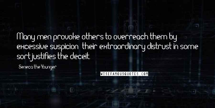 Seneca The Younger Quotes: Many men provoke others to overreach them by excessive suspicion; their extraordinary distrust in some sort justifies the deceit.