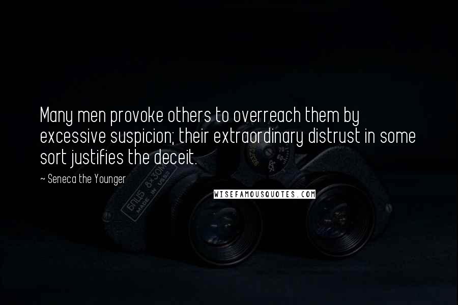 Seneca The Younger Quotes: Many men provoke others to overreach them by excessive suspicion; their extraordinary distrust in some sort justifies the deceit.