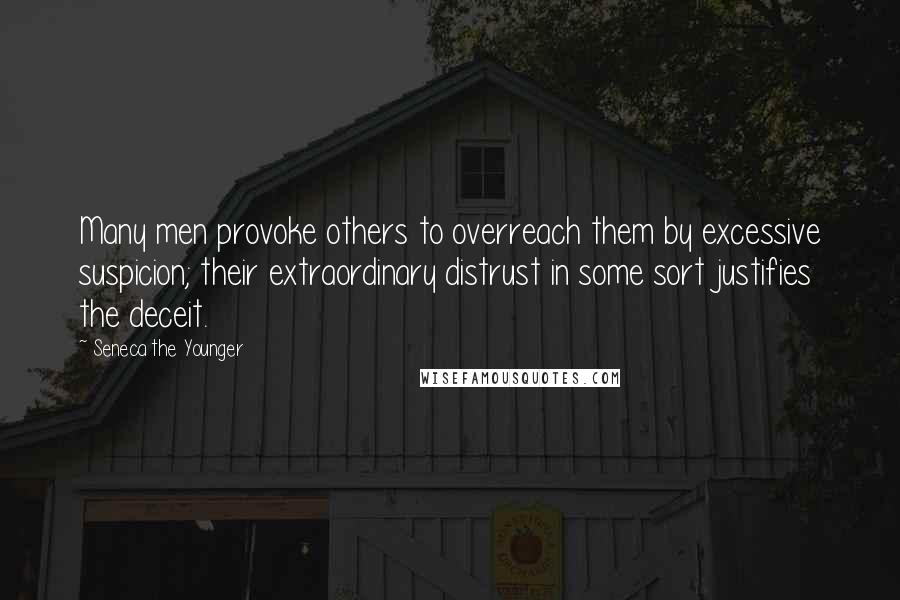 Seneca The Younger Quotes: Many men provoke others to overreach them by excessive suspicion; their extraordinary distrust in some sort justifies the deceit.