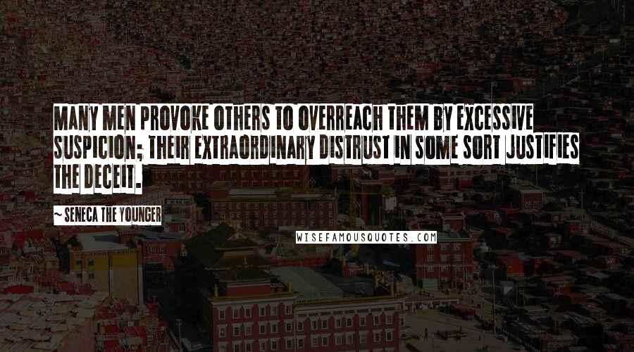Seneca The Younger Quotes: Many men provoke others to overreach them by excessive suspicion; their extraordinary distrust in some sort justifies the deceit.