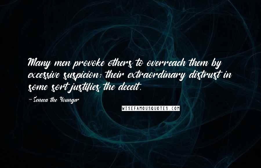 Seneca The Younger Quotes: Many men provoke others to overreach them by excessive suspicion; their extraordinary distrust in some sort justifies the deceit.