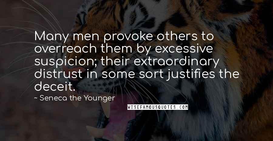 Seneca The Younger Quotes: Many men provoke others to overreach them by excessive suspicion; their extraordinary distrust in some sort justifies the deceit.