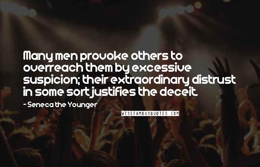 Seneca The Younger Quotes: Many men provoke others to overreach them by excessive suspicion; their extraordinary distrust in some sort justifies the deceit.