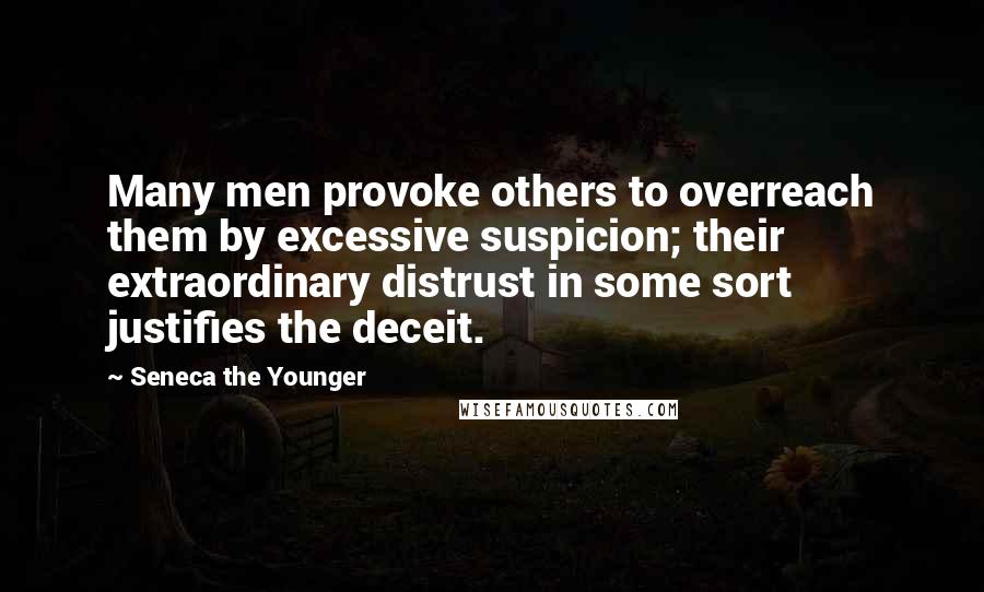 Seneca The Younger Quotes: Many men provoke others to overreach them by excessive suspicion; their extraordinary distrust in some sort justifies the deceit.