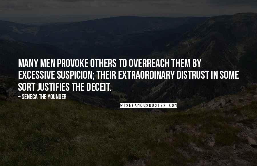 Seneca The Younger Quotes: Many men provoke others to overreach them by excessive suspicion; their extraordinary distrust in some sort justifies the deceit.
