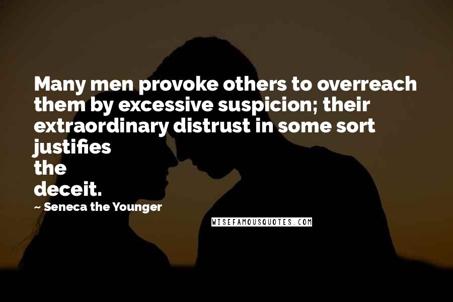 Seneca The Younger Quotes: Many men provoke others to overreach them by excessive suspicion; their extraordinary distrust in some sort justifies the deceit.