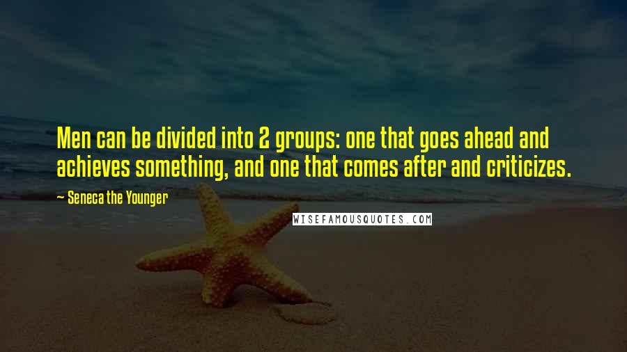 Seneca The Younger Quotes: Men can be divided into 2 groups: one that goes ahead and achieves something, and one that comes after and criticizes.