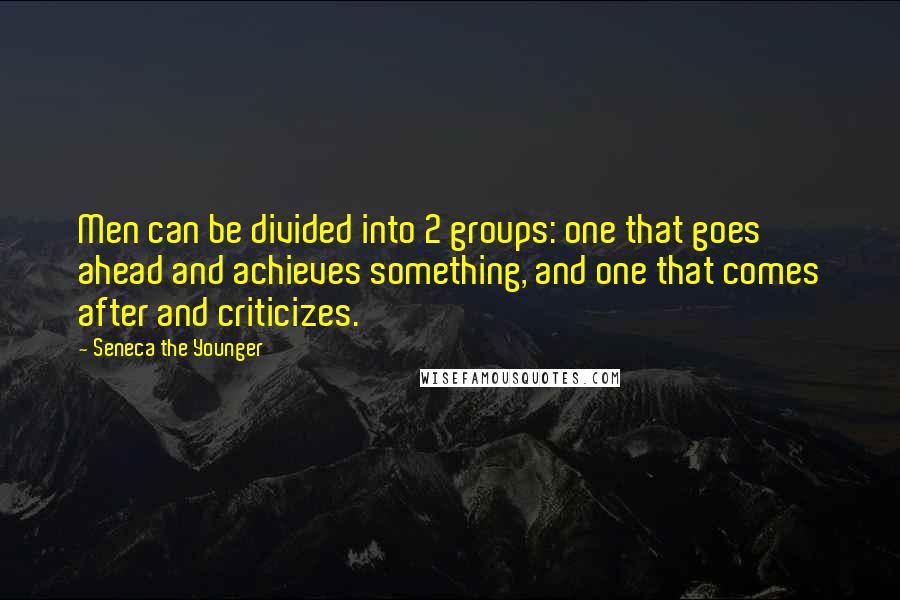 Seneca The Younger Quotes: Men can be divided into 2 groups: one that goes ahead and achieves something, and one that comes after and criticizes.