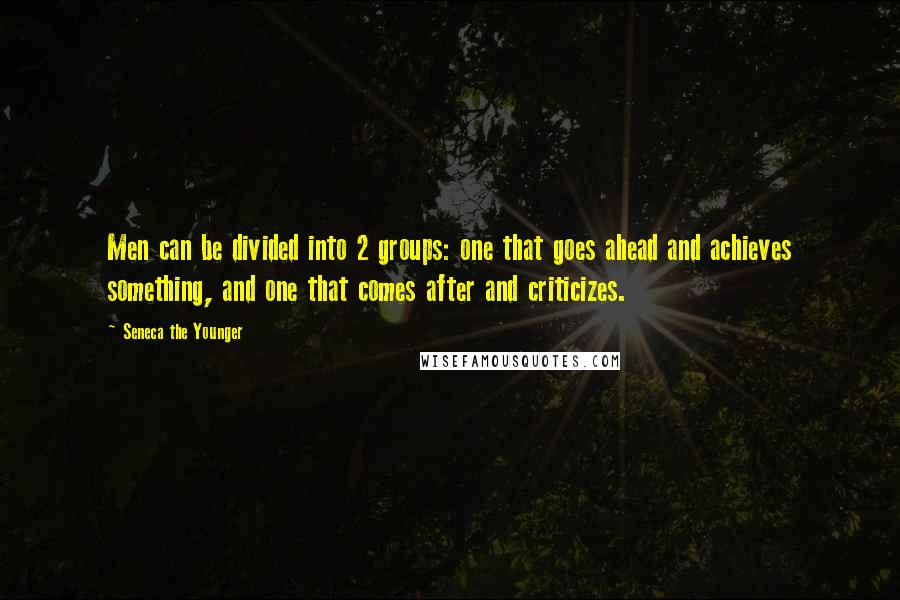 Seneca The Younger Quotes: Men can be divided into 2 groups: one that goes ahead and achieves something, and one that comes after and criticizes.