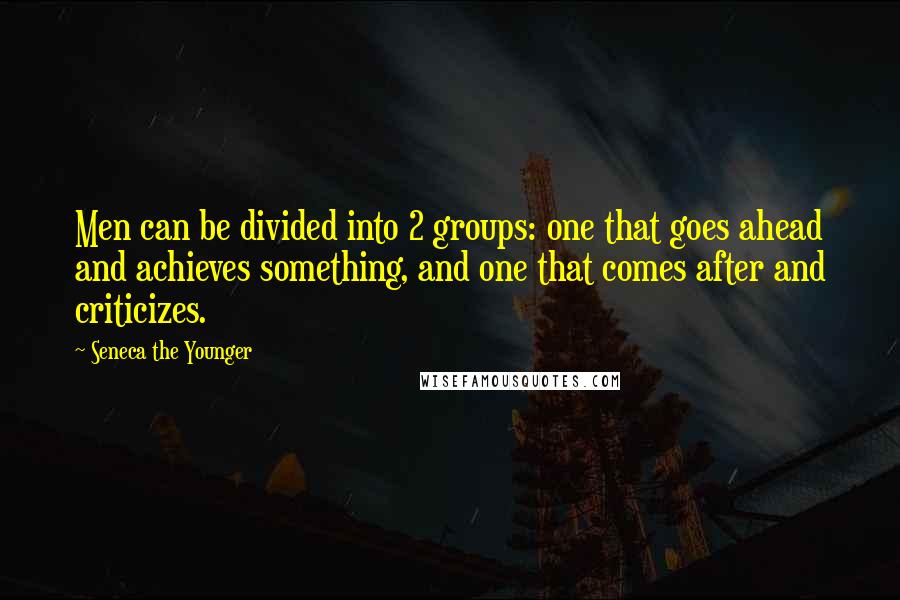 Seneca The Younger Quotes: Men can be divided into 2 groups: one that goes ahead and achieves something, and one that comes after and criticizes.