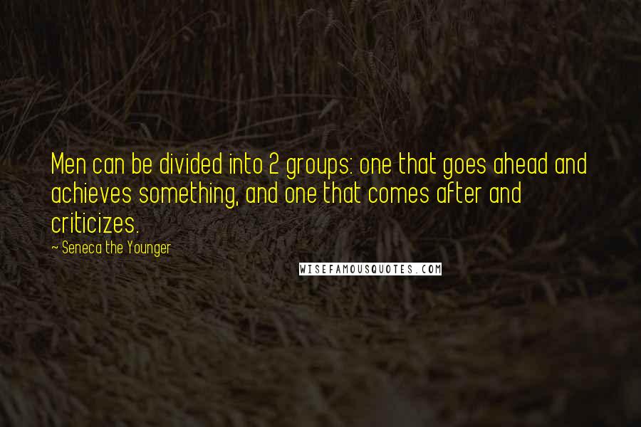 Seneca The Younger Quotes: Men can be divided into 2 groups: one that goes ahead and achieves something, and one that comes after and criticizes.
