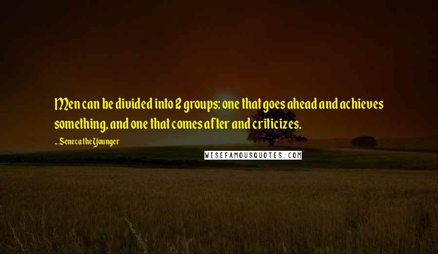 Seneca The Younger Quotes: Men can be divided into 2 groups: one that goes ahead and achieves something, and one that comes after and criticizes.