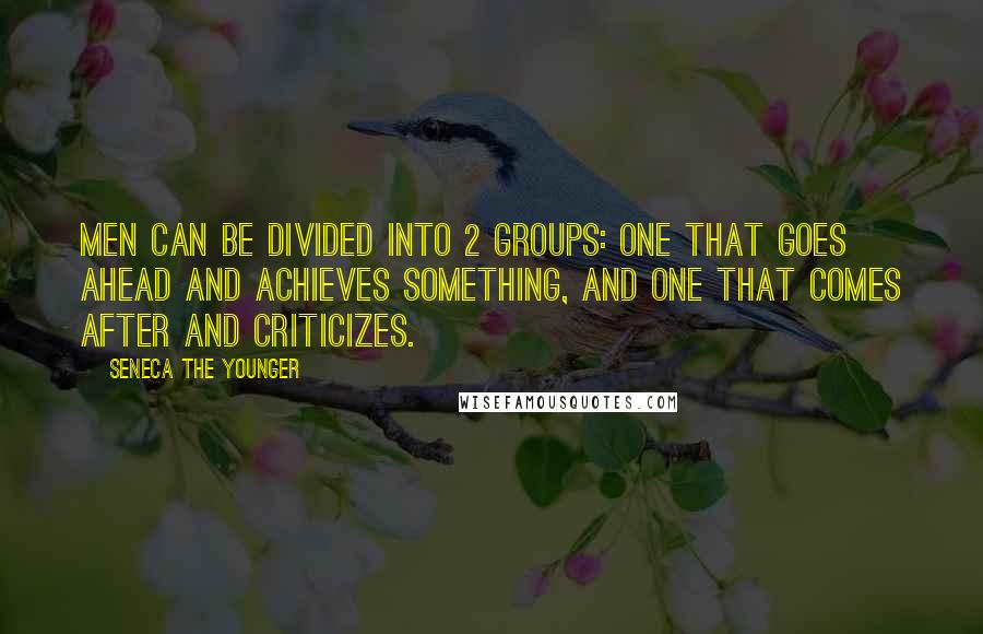 Seneca The Younger Quotes: Men can be divided into 2 groups: one that goes ahead and achieves something, and one that comes after and criticizes.