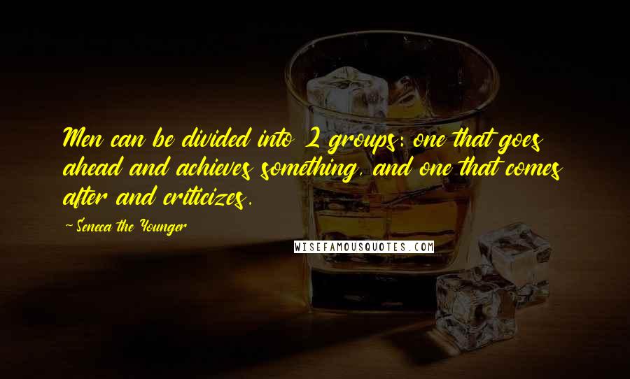 Seneca The Younger Quotes: Men can be divided into 2 groups: one that goes ahead and achieves something, and one that comes after and criticizes.