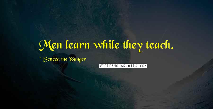 Seneca The Younger Quotes: Men learn while they teach.