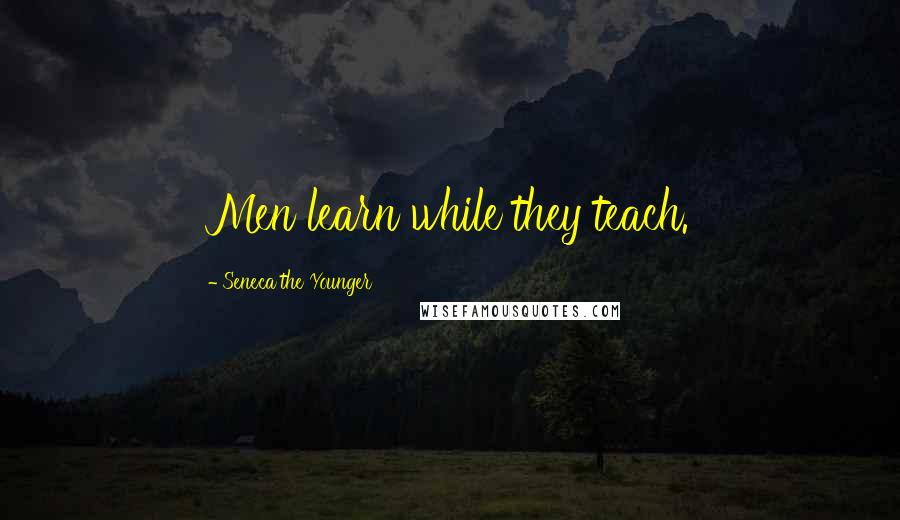 Seneca The Younger Quotes: Men learn while they teach.