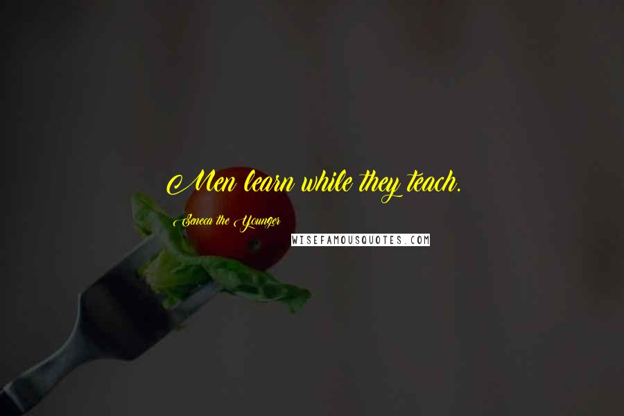 Seneca The Younger Quotes: Men learn while they teach.