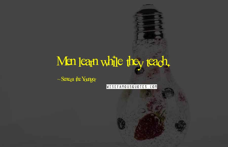 Seneca The Younger Quotes: Men learn while they teach.