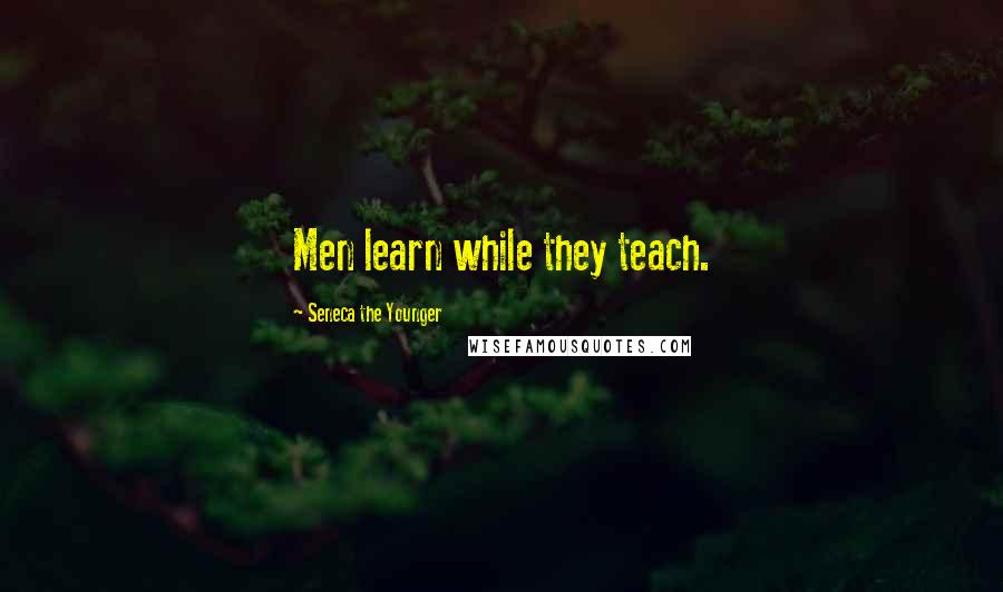 Seneca The Younger Quotes: Men learn while they teach.