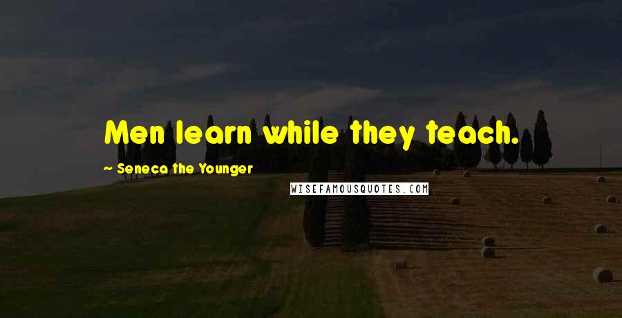 Seneca The Younger Quotes: Men learn while they teach.