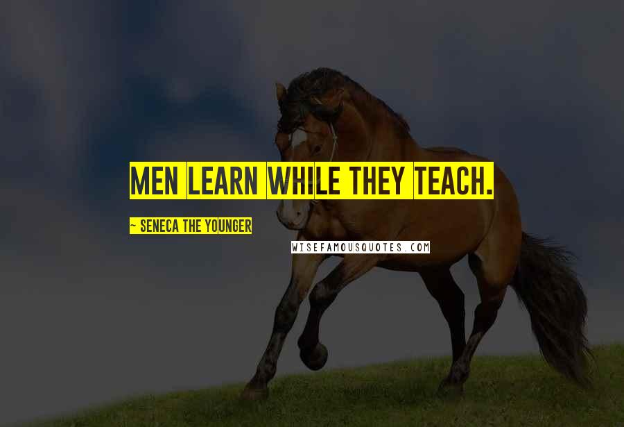 Seneca The Younger Quotes: Men learn while they teach.